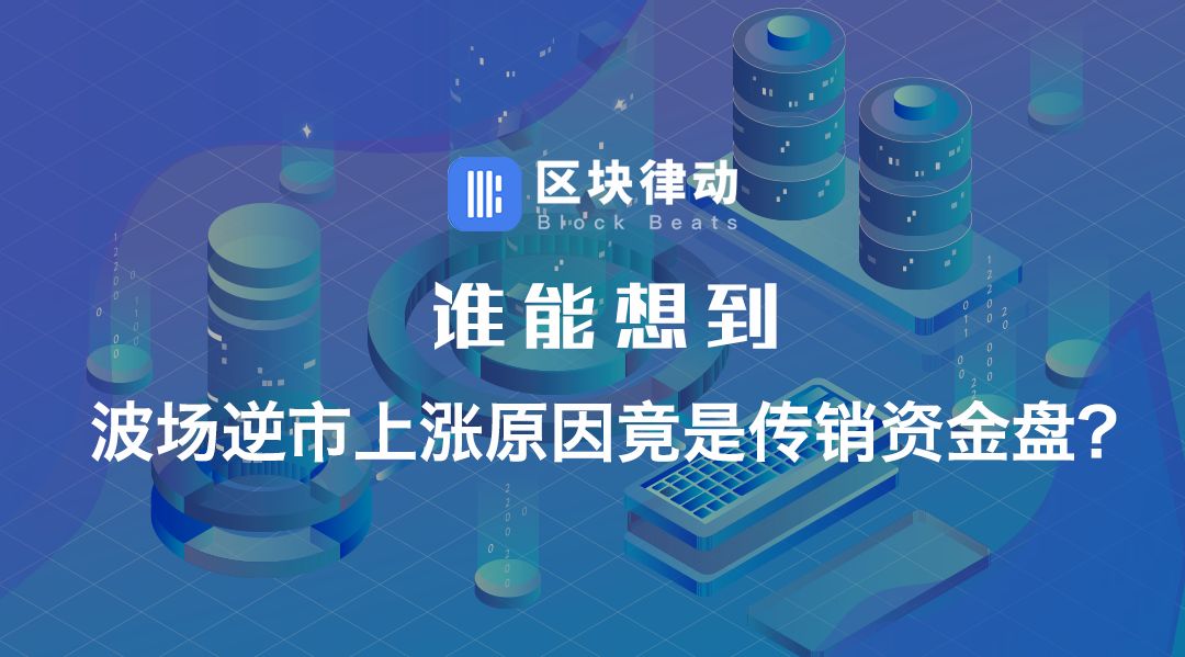 谁能想到，波场逆市上涨原因竟是传销资金盘？